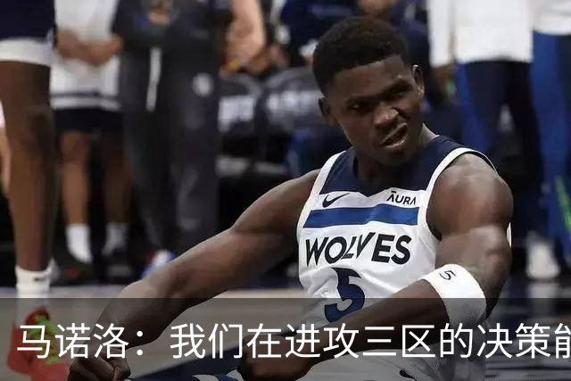 马诺洛：我们在进攻三区的决策能力仍需提升